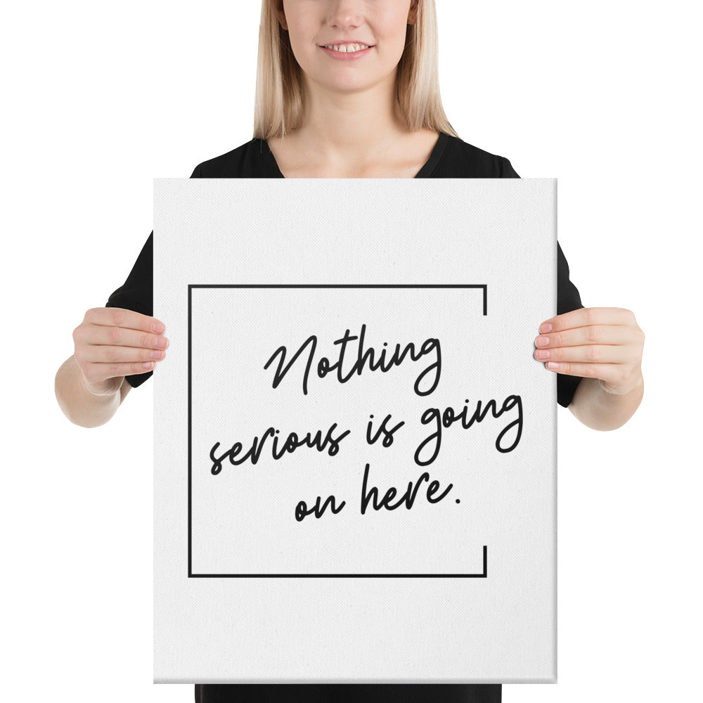 "Nothing serious Is going on Here" Canvas